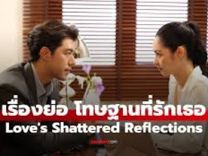 โทษฐานที่รักเธอ (Love s Shattered Reflections) 